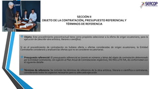SECCIÓN II 
OBJETO DE LA CONTRATACIÓN, PRESUPUESTO REFERENCIAL Y 
TÉRMINOS DE REFERENCIA 
 Objeto: Este procedimiento pre...