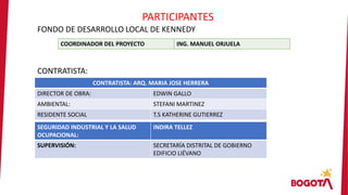 FONDO DE DESARROLLO LOCAL DE KENNEDY
CONTRATISTA:
PARTICIPANTES
COORDINADOR DEL PROYECTO ING. MANUEL ORJUELA
CONTRATISTA: ...