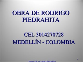 OBRA DE RODRIGO  PIEDRAHITA CEL 3014270728 MEDELLÍN - COLOMBIA Hacer clic en cada diapositiva 