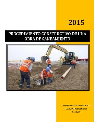 2015
UNIVERSIDAD PRIVADA DEL NORTE
FACULTAD DE INGENIERIA
5-12-2015
PROCEDIMIENTO CONSTRUCTIVO DE UNA
OBRA DE SANEAMIENTO
 