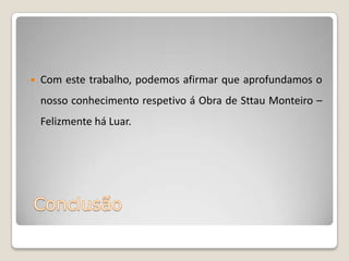 

Com este trabalho, podemos afirmar que aprofundamos o

nosso conhecimento respetivo á Obra de Sttau Monteiro –
Felizmente há Luar.

 