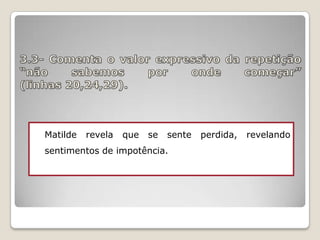 Matilde

revela

que

se

sente

sentimentos de impotência.

perdida,

revelando

 