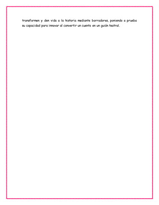 transformen y den vida a la historia mediante borradores, poniendo a prueba
su capacidad para innovar al convertir un cuento en un guión teatral.
 