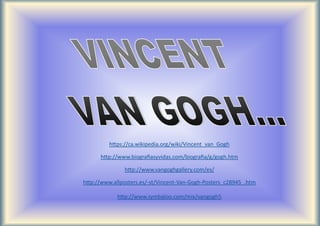 https://ca.wikipedia.org/wiki/Vincent_van_Gogh
http://www.biografiasyvidas.com/biografia/g/gogh.htm
http://www.vangoghgallery.com/es/
http://www.allposters.es/-st/Vincent-Van-Gogh-Posters_c28945_.htm
http://www.symbaloo.com/mix/vangogh5
 