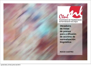 Obradoiro
de notas
de prensa
para a difusión
de accións de
normalización
lingüística
ROCIO CASTRO
quinta-feira, 20 de junho de 2013
 