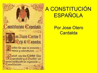 A CONSTITUCIÓN
   ESPAÑOLA

  Por Jose Otero
    Cardalda
 