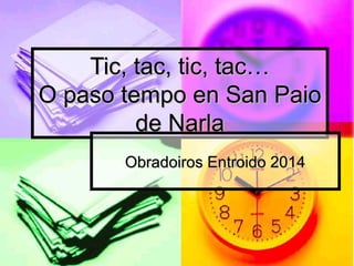Tic, tac, tic, tac…
O paso tempo en San Paio
de Narla
Obradoiros Entroido 2014

 