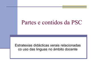 Partes e contidos da PSC Estratexias didácticas xerais relacionadas co uso das linguas no ámbito docente 