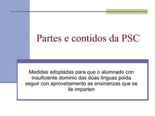 Partes e contidos da PSC Medidas adoptadas para que o alumnado con insuficiente dominio das dúas linguas poida seguir con aproveitamento as ensinanzas que se lle imparten 