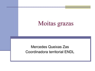 Moitas grazas Mercedes Queixas Zas Coordinadora territorial ENDL 