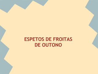 ESPETOS DE FROITAS
    DE OUTONO
 