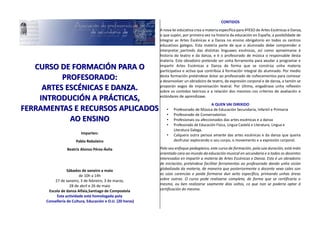 CURSO DE FORMACIÓN PARA O
PROFESORADO:
ARTES ESCÉNICAS E DANZA.
INTRODUCIÓN A PRÁCTICAS,
FERRAMENTAS E RECURSOS APLICADOS
AO ENSINO
Imparten:
Pablo Reboleiro
Beatriz Alonso Pérez-Ávila
Sábados de xaneiro a maio
de 10h a 14h
27 de xaneiro, 3 de febreiro, 3 de marzo,
28 de abril e 26 de maio
Escola de danza Alfaia,Santiago de Compostela
Esta actividade está homologada pola
Consellería de Cultura, Educación e O.U. (20 horas)
CONTIDOS
A nova lei educativa crea a materia específica para 4ºESO de Artes Escénicas e Danza,
o que supón, por primeira vez na historia da educación en España, a posibilidade de
integrar as Artes Escénicas e a Danza no ensino obrigatorio en todos os centros
educativos galegos. Esta materia parte de que o alumnado debe comprender e
interpretar partindo das distintas linguaxes escénicas, así como aproximarse á
historia do teatro e da danza, e é o profesorado de música o responsable desta
materia. Este obradoiro pretende ser unha ferramenta para axudar a programar e
impartir Artes Escénicas e Danza de forma que se constrúa unha materia
participativa e activa que contribúa á formación integral do alumnado. Por medio
desta formación preténdese dotar ao profesorado de coñecementos para comezar
a desenvolver un obradoiro de teatro, de expresión corporal e de danza, e tamén se
proporán xogos de improvisación teatral. Por último, engadirase unha reflexión
sobre os contidos teóricos e a relación dos mesmos cos criterios de avaliación e
estándares de aprendizaxe.
A QUEN VAI DIRIXIDO
• Profesorado de Música de Educación Secundaria, Infantil e Primaria
• Profesorado de Conservatorios
• Profesionais ou afeccionados das artes escénicas e a danza
• Profesorado de Educación Física, Lingua Castelá e Literatura, Lingua e
Literatura Galega.
• Calquera outra persoa amante das artes escénicas e da danza que queira
desfrutar explorando o seu corpo, o movemento e a expresión corporal.
Polo seu enfoque pedagóxico, este curso de formación, pola súa duración, está máis
orientado cara ao mundo da educación musical en secundaria e a todos os docentes
interesados en impartir a materia de Artes Escénicas e Danza. Este é un obradoiro
de iniciación; preténdese facilitar ferramentas ao profesorado dando unha visión
globalizada da materia, de maneira que posteriormente o docente vexa cales son
as súas carencias e poida formarse dun xeito específico, primando unhas áreas
sobre outras. O curso pode realizarse completo, de forma que se certificaría o
mesmo, ou ben realizarse soamente días soltos, co que non se podería optar á
certificación do mesmo.
 