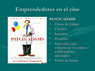 Emprendedores en el cine PATCH ADAMS Claves de trabajo Creativo Iniciativa Proactivo Innovador sabe rodearse de los socios o colaboradores adecuados Visión de futuro 