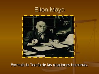 Elton Mayo Formuló la Teoría de las relaciones humanas. 