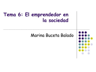 Tema 6: El emprendedor en la sociedad Marina Buceta Balado 
