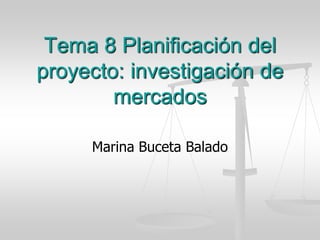 Tema 8 Planificación del
proyecto: investigación de
        mercados

     Marina Buceta Balado
 