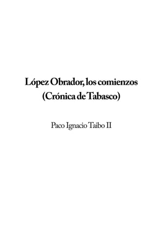 López Obrador, los comienzos
   (Crónica de Tabasco)

      Paco Ignacio Taibo II
 