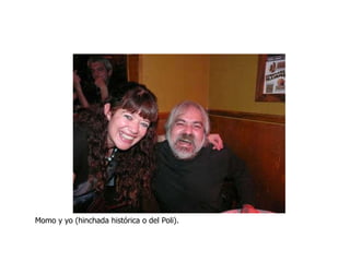 Momo y yo (hinchada histórica o del Poli). 