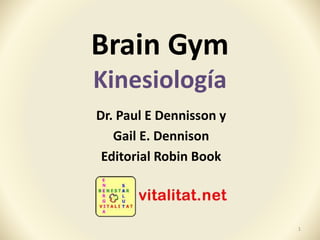 Brain Gym
Kinesiología
Dr. Paul E Dennisson y
Gail E. Dennison
Editorial Robin Book
1
 