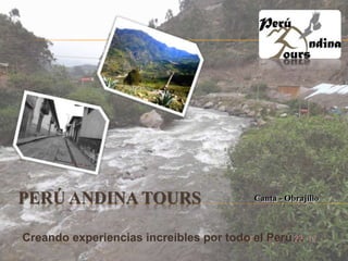 PERÚ ANDINA TOURS 
Canta - Obrajillo 
Creando experiencias increíbles por todo el Perú… 
 
