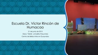 Escuela Dr. Víctor Rincón de
Humacao
21 de junio de 2013
Obra: “Kikirikí . el Gallito Presumido
Centro de Bellas Artes en Guaynabo
 