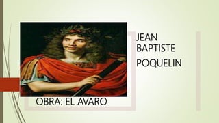 OBRA: EL AVARO
JEAN
BAPTISTE
POQUELIN
 