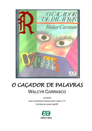 O CAÇADOR DE PALAVRAS
WALCYR CARRASCO
Jornalista
Autor de literatura infanto-juvenil, teatro e TV
Cronista da revista Veja/SP
 