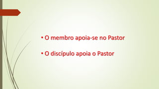 • O membro apoia-se no Pastor
• O discípulo apoia o Pastor
 