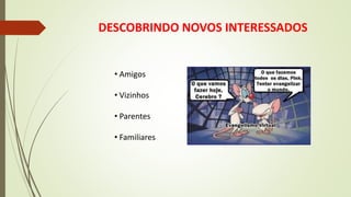 DESCOBRINDO NOVOS INTERESSADOS
• Amigos
• Vizinhos
• Parentes
• Familiares
 