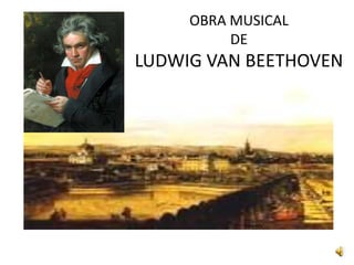 OBRA MUSICAL
          DE
LUDWIG VAN BEETHOVEN
 