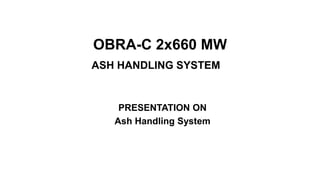 OBRA-C 2x660 MW
ASH HANDLING SYSTEM
PRESENTATION ON
Ash Handling System
 