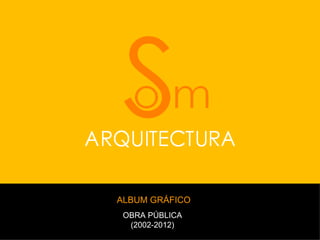 ALBUM GRÁFICO
 OBRA PÚBLICA
  (2002-2012)
 