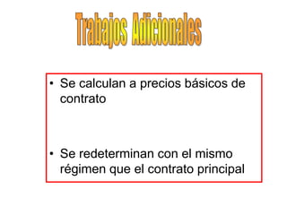 • Se calculan a precios básicos de
  contrato



• Se redeterminan con el mismo
  régimen que el contrato principal
 