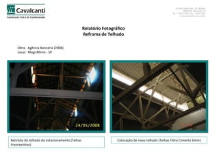 Relatório Fotográfico Refroma de Telhado Obra:  Agência Bancária (2008) Local:  Mogi-Mirim - SP Retirada do telhado do estacionamento (Telhas Francesinhas) Colocação de novo telhado (Telhas Fibro Cimento 6mm) 