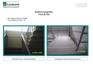 Relatório Fotográfico Troca de Piso Obra: Agência Bancária  (2008)  Local: Bragança Paulista - SP Retirada de piso  existente (Paviflex) Colocação de novo piso (Giotoko Branco) 