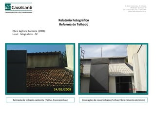 Relatório Fotográfico Reforma de Telhado Obra: Agência Bancária  (2008)  Local:  Mogi-Mirim - SP Retirada de telhado existente (Telhas Francesinhas) Colocação de novo telhado (Telhas Fibro Cimento de 6mm) 