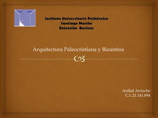 Arquitectura Paleocristiana y Bizantina
Aníbal Arrieche
C.I: 21.141.894
 