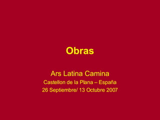 Obras Ars Latina Camina Castellon de la Plana – Espa ña 26 Septiembre/ 13 Octubre 2007 