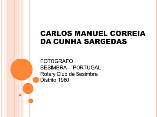 CARLOS MANUEL CORREIA  DA CUNHA SARGEDAS FOTOGRAFO SESIMBRA – PORTUGAL Rotary Club de Sesimbra Distrito 1960 
