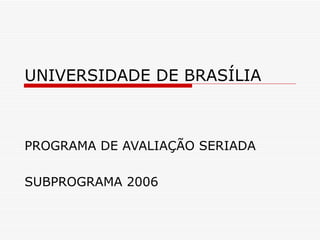 UNIVERSIDADE DE BRASÍLIA PROGRAMA DE AVALIAÇÃO SERIADA SUBPROGRAMA 2006 