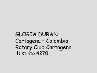 GLORIA DURAN Cartagena – Colombia Rotary Club Cartagena Distrito 4270 
