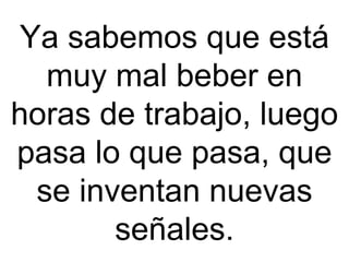 Ya sabemos que está muy mal beber en horas de trabajo, luego pasa lo que pasa, que se inventan nuevas señales. 