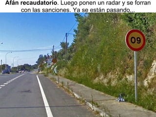 Afán recaudatorio . Luego ponen un radar y se forran con las sanciones. Ya se están pasando... 