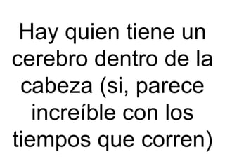 Hay quien tiene un cerebro dentro de la cabeza (si, parece increíble con los tiempos que corren) 