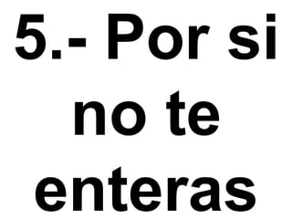 5.- Por si no te enteras 