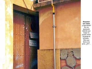 Respeten los vados ¡¡Cajondiola!! No me aparquéis delante que luego no puedo entrar al garaje la bicicleta... Mira que llamo a la grúa, ¿eh?... 