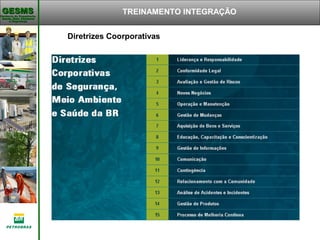 Gerência de Engenharia,Gerência de Engenharia,
Saúde, Meio AmbienteSaúde, Meio Ambiente
e Segurançae Segurança
GESMSGESMS
Diretrizes Coorporativas
TREINAMENTO INTEGRAÇÃO
 