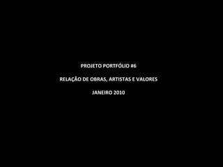 PROJETO PORTFÓLIO #6 RELAÇÃO DE OBRAS, ARTISTAS E VALORES JANEIRO 2010 