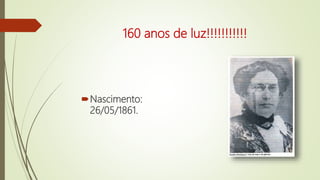 160 anos de luz!!!!!!!!!!!
Nascimento:
26/05/1861.
 