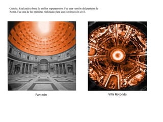 Cúpula: Realizada a base de anillos superpuestos. Fue una versión del panteón de
Roma. Fue una de las primeras realizadas para una construcción civil.
Villa RotondaPanteón
 
